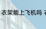 衣架能上飞机吗 衣架可以带上飞机吗