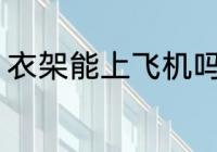 衣架能上飞机吗 衣架可以带上飞机吗