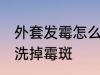 外套发霉怎么洗掉霉斑 外套发霉如何洗掉霉斑