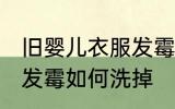 旧婴儿衣服发霉怎么洗掉 旧婴儿衣服发霉如何洗掉