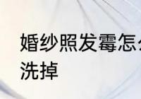 婚纱照发霉怎么洗掉 婚纱照发霉如何洗掉