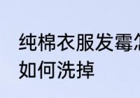 纯棉衣服发霉怎么洗掉 纯棉衣服发霉如何洗掉
