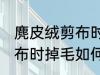 麂皮绒剪布时掉毛怎么处理 麂皮绒剪布时掉毛如何处理