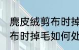麂皮绒剪布时掉毛怎么处理 麂皮绒剪布时掉毛如何处理