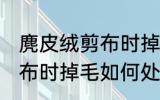 麂皮绒剪布时掉毛怎么处理 麂皮绒剪布时掉毛如何处理