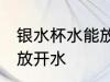 银水杯水能放开水吗 银水杯水能不能放开水