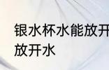 银水杯水能放开水吗 银水杯水能不能放开水
