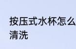 按压式水杯怎么清洗 按压式水杯如何清洗