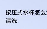 按压式水杯怎么清洗 按压式水杯如何清洗