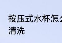 按压式水杯怎么清洗 按压式水杯如何清洗