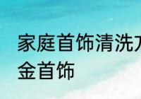 家庭首饰清洗方法 在家自己怎么清洗金首饰