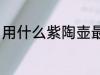 用什么紫陶壶最好 建水紫陶壶的优点