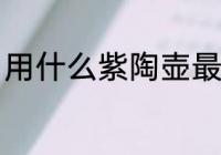 用什么紫陶壶最好 建水紫陶壶的优点