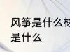 风筝是什么材料做的 制作风筝的材料是什么
