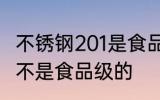 不锈钢201是食品级的吗 不锈钢201是不是食品级的