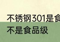 不锈钢301是食品级的吗 301不锈钢是不是食品级