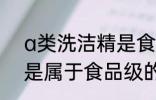 a类洗洁精是食品级的吗 a类洗洁精是属于食品级的吗