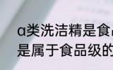 a类洗洁精是食品级的吗 a类洗洁精是属于食品级的吗