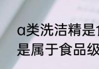 a类洗洁精是食品级的吗 a类洗洁精是属于食品级的吗