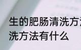 生的肥肠清洗方法有哪些 生的肥肠清洗方法有什么
