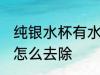 纯银水杯有水垢怎么办 银杯子有茶垢怎么去除