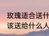 玫瑰适合送什么人 不同颜色的玫瑰应该送给什么人