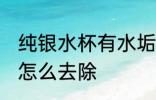 纯银水杯有水垢怎么办 银杯子有茶垢怎么去除
