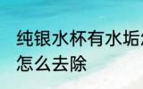 纯银水杯有水垢怎么办 银杯子有茶垢怎么去除