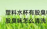 塑料水杯有股臭味怎么办 塑料水杯有股臭味怎么清洗