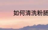 如何清洗粉肠 怎么清洗粉肠