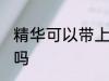 精华可以带上飞机吗 精华能带上飞机吗