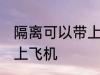 隔离可以带上飞机吗 隔离是否可以带上飞机