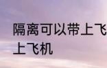 隔离可以带上飞机吗 隔离是否可以带上飞机