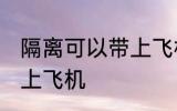 隔离可以带上飞机吗 隔离是否可以带上飞机