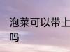 泡菜可以带上飞机吗 泡菜能带上飞机吗