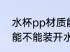 水杯pp材质能装开水吗 水杯pp材质能不能装开水