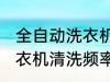 全自动洗衣机多久清洗一次 全自动洗衣机清洗频率