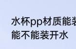 水杯pp材质能装开水吗 水杯pp材质能不能装开水