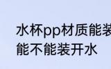水杯pp材质能装开水吗 水杯pp材质能不能装开水