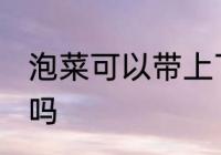 泡菜可以带上飞机吗 泡菜能带上飞机吗