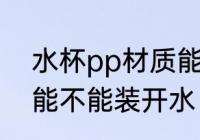 水杯pp材质能装开水吗 水杯pp材质能不能装开水