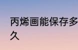 丙烯画能保存多久 丙烯画可以保存多久