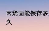 丙烯画能保存多久 丙烯画可以保存多久