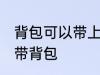 背包可以带上飞机吗 乘坐飞机能不能带背包