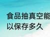 食品抽真空能保存多久 食品抽真空可以保存多久