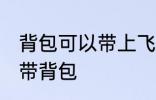 背包可以带上飞机吗 乘坐飞机能不能带背包