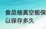 食品抽真空能保存多久 食品抽真空可以保存多久