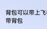 背包可以带上飞机吗 乘坐飞机能不能带背包
