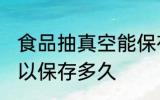 食品抽真空能保存多久 食品抽真空可以保存多久