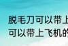 脱毛刀可以带上飞机吗 电动脱毛刀是可以带上飞机的对吗